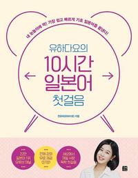 (유하다요의) 10시간 일본어 첫걸음 :내 눈높이에 딱! 가장 쉽고 빠르게 기초 일본어를 끝낸다!
