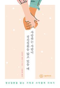 사랑하는 사람이 정신질환을 앓고 있을 때 :정신질환을 앓는 가족과 사이좋게 지내기