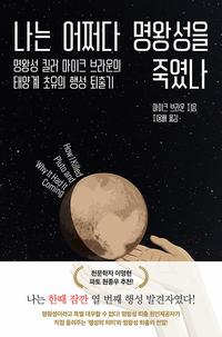 나는 어쩌다 명왕성을 죽였나 :명왕성 킬러 마이크 브라운의 태양계 초유의 행성 퇴출기