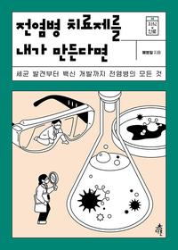 전염병 치료제를 내가 만든다면 :세균 발견부터 백신 개발까지 전염병의 모든 것