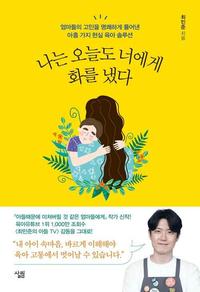 나는 오늘도 너에게 화를 냈다 :엄마들의 고민을 명쾌하게 풀어낸 아홉 가지 현실 육아 솔루션