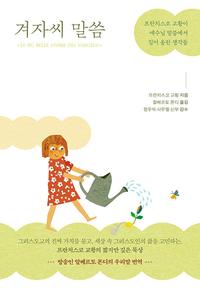 겨자씨 말씀 :프란치스코 교황이 예수님 말씀에서 길어 올린 생각들