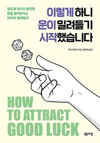 이렇게 하니 운이 밀려들기 시작했습니다 =정신과 의사가 발견한 운을 끌어당기는 19가지 절대법칙 /How to attract good luck