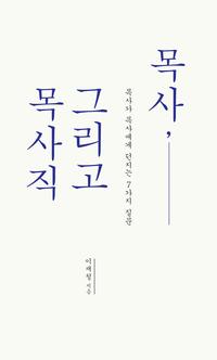 목사, 그리고 목사직 :목사가 목사에게 던지는 7가지 질문 =Pastor and pastorship : a pastor's 7 questions to the pastors