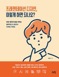 프레젠테이션 디자인, 이렇게 하면 되나요? :한번 배우면 평생 써먹는 슬라이드 & 보고서 디자인 가이드