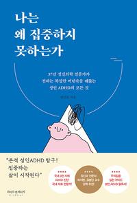 나는 왜 집중하지 못하는가 :37년 정신의학 전문가가 전하는 복잡한 머릿속을 꿰뚫는 성인 ADHD의 모든 것