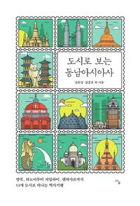 도시로 보는 동남아시아사 :방콕, 하노이부터 치앙라이, 덴파사르까지 13개 도시로 떠나는 역사기행