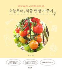 오늘부터, 처음 텃밭 가꾸기 :베란다 텃밭부터 노지 텃밭까지 완전 정복