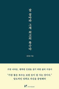 잘 살아라 그게 최고의 복수다 :가장 나다운, 행복한 인생을 살기 위한 삶의 지침서