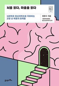 뇌를 읽다, 마음을 읽다 :뇌과학과 정신의학으로 치유하는 고장 난 마음의 문제들