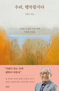 우리, 행복합시다 :102세, 긴 삶의 여정 뒤에 기록한 단상들