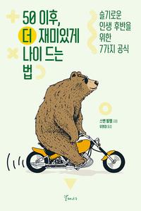 50 이후, 더 재미있게 나이 드는 법 :슬기로운 인생 후반을 위한 7가지 공식
