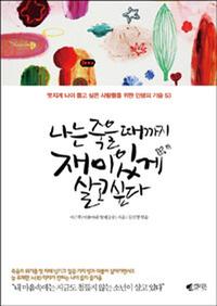 나는 죽을 때까지 재미있게 살고싶다 :멋지게 나이 들고 싶은 사람들을 위한 인생의 기술 53