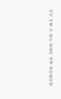 이미 어쩔 수 없는 힘듦이 내게 찾아왔다면