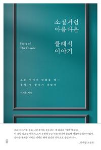 소설처럼 아름다운 클래식 이야기 =모든 언어가 멈췄을 때- 음악 한 줄기가 남았다 /Story of the classic