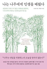 나는 나무에게 인생을 배웠다 :세상에서 가장 나이 많고 지혜로운 철학자, 나무로부터 배우는 단단한 삶의 태도들 =I learned life from trees : the essential life lessons from trees, the oldest and wisest philosophers in the world