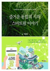 즐거운 농업의 시작, 스마트팜 이야기 :스마트팜으로 새로운 농촌문화 정착의 혁신 길라잡이
