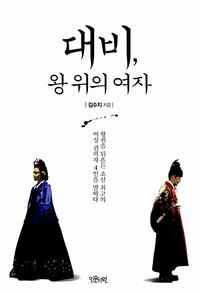 대비, 왕 위의 여자 :왕권을 뒤흔든 조선 최고의 여성 권력자 4인을 말하다