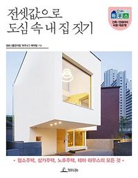 전셋값으로 도심 속 내 집 짓기 - 협소주택, 상가주택, 노후주택, 테마 하우스의 모든 것