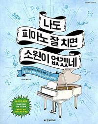 나도 피아노 잘 치면 소원이 없겠네 :한 곡만이라도 제대로 쳐보고 싶은 왕초보를 위한 4주 완성 피아노 연주법