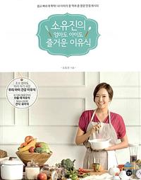 소유진의 엄마도 아이도 즐거운 이유식 =So Yujin's homemade baby food: for-happy, healthy babies