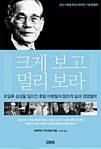 크게 보고 멀리 보라 :초일류 삼성을 일으킨 호암 이병철의 창조적 삶과 경영철학
