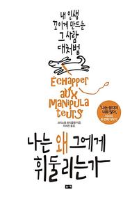 나는 왜 그에게 휘둘리는가 :내 인생 꼬이게 만드는 그 사람 대처법