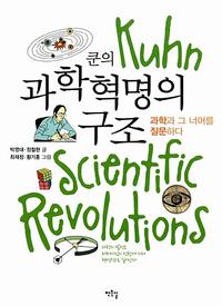 쿤의 과학혁명의 구조 =과학과 그 너머를 질문하다 /Kuhn scientific revolutions