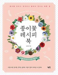 종이꽃 레시피 북 =사계절 종이꽃 20 & 응용 작품 20 /The recipe book of paper flowers
