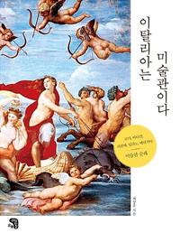 이탈리아는 미술관이다 :로마, 바티칸, 피렌체, 밀라노, 베네치아 미술관 순례