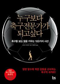 누구보다 축구전문가가 되고싶다 :축구를 보는 힘을 키우는 100가지 시선