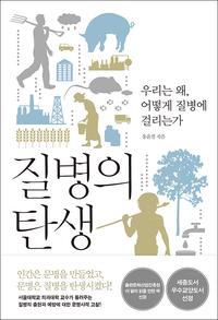 질병의 탄생 :우리는 왜, 어떻게 질병에 걸리는가