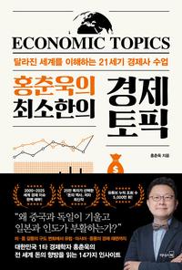 (홍춘욱의 최소한의) 경제 토픽 =달라진 세계를 이해하는 21세기 경제사 수업 /Economic topics