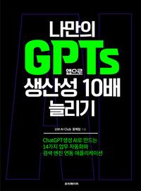 나만의 GPTs 앱으로 생산성 10배 늘리기 :ChatGPT 생성 AI로 만드는 14가지 업무 자동화와 검색 엔진 연동 애플리케이션