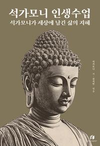 석가모니 인생수업 :온전한 삶을 위한 석가모니의 가르침