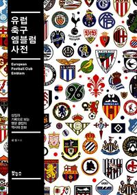 유럽 축구 엠블럼 사전 =상징과 기록으로 보는 명문 클럽의 역사와 문화 /European football club emblem