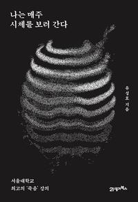 나는 매주 시체를 보러 간다 :서울대학교 최고의 '죽음'강의