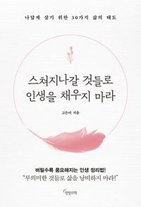 스쳐지나갈 것들로 인생을 채우지 마라 :나답게 살기 위한 30가지 삶의 태도