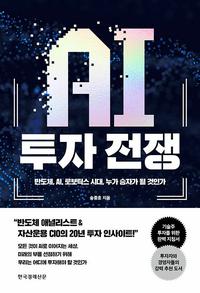 AI 투자 전쟁 :반도체, AI, 로보틱스 시대, 누가 승자가 될 것인가