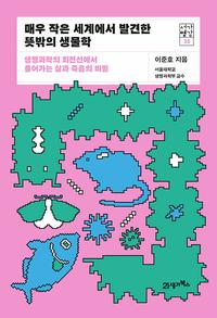 매우 작은 세계에서 발견한 뜻밖의 생물학 :생명과학의 최전선에서 풀어가는 삶과 죽음의 비밀