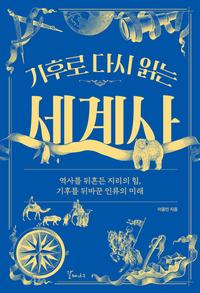 (기후로 다시 읽는) 세계사 :역사를 뒤흔든 지리의 힘, 기후를 뒤바꾼 인류의 미래