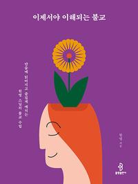 이제서야 이해되는 불교 :단숨에 읽어지고 즐겁게 깨치는 원영 스님의 불교 수업