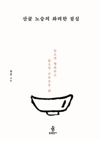 산골 노승의 화려한 점심 :있으면 행복하고 없으면 자유로운 삶