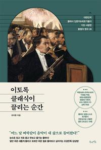 이토록 클래식이 끌리는 순간 :대한민국 클래식 입문자 & 애호가들이 가장 사랑한 불멸의 명곡 28