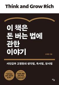 이 책은 돈 버는 법에 관한 이야기 :서민갑부 고명환의 생각법, 독서법, 장사법