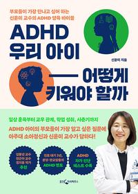 ADHD 우리 아이 어떻게 키워야 할까 :부모들이 가장 만나고 싶어 하는 신윤미 교수의 ADHD 양육 바이블