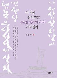 이 세상 살지 말고 영원한 행복의 나라 가서 살자