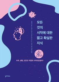 모든 것의 시작에 대한 짧고 확실한 지식 :우주, 생명, 인간은 어떻게 시작되었을까?