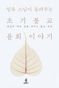 (일묵 스님이 들려주는) 초기불교 윤회 이야기 :당신 다음 삶을 바꾸는 불교 강의