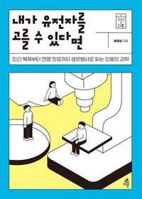 내가 유전자를 고를 수 있다면 :인간 복제부터 연명 의료까지 생로병사로 읽는 인체의 과학